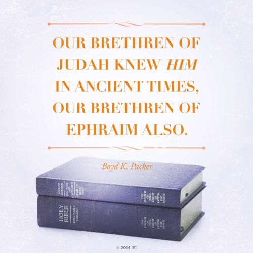 An image of the scriptures coupled with a quote by President Boyd K. Packer: “Our brethren of Judah knew Him in ancient times, our brethren of Ephraim also.”