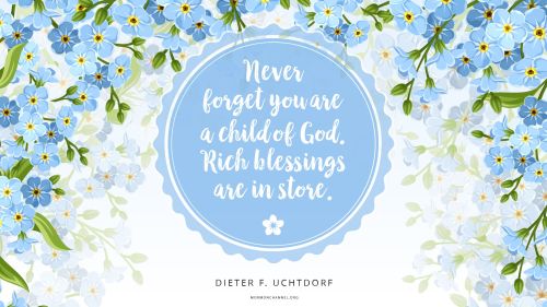 An illustration of forget-me-nots with a quote by President Dieter F. Uchtdorf: “Never forget you are a child of God; rich blessings are in store.”