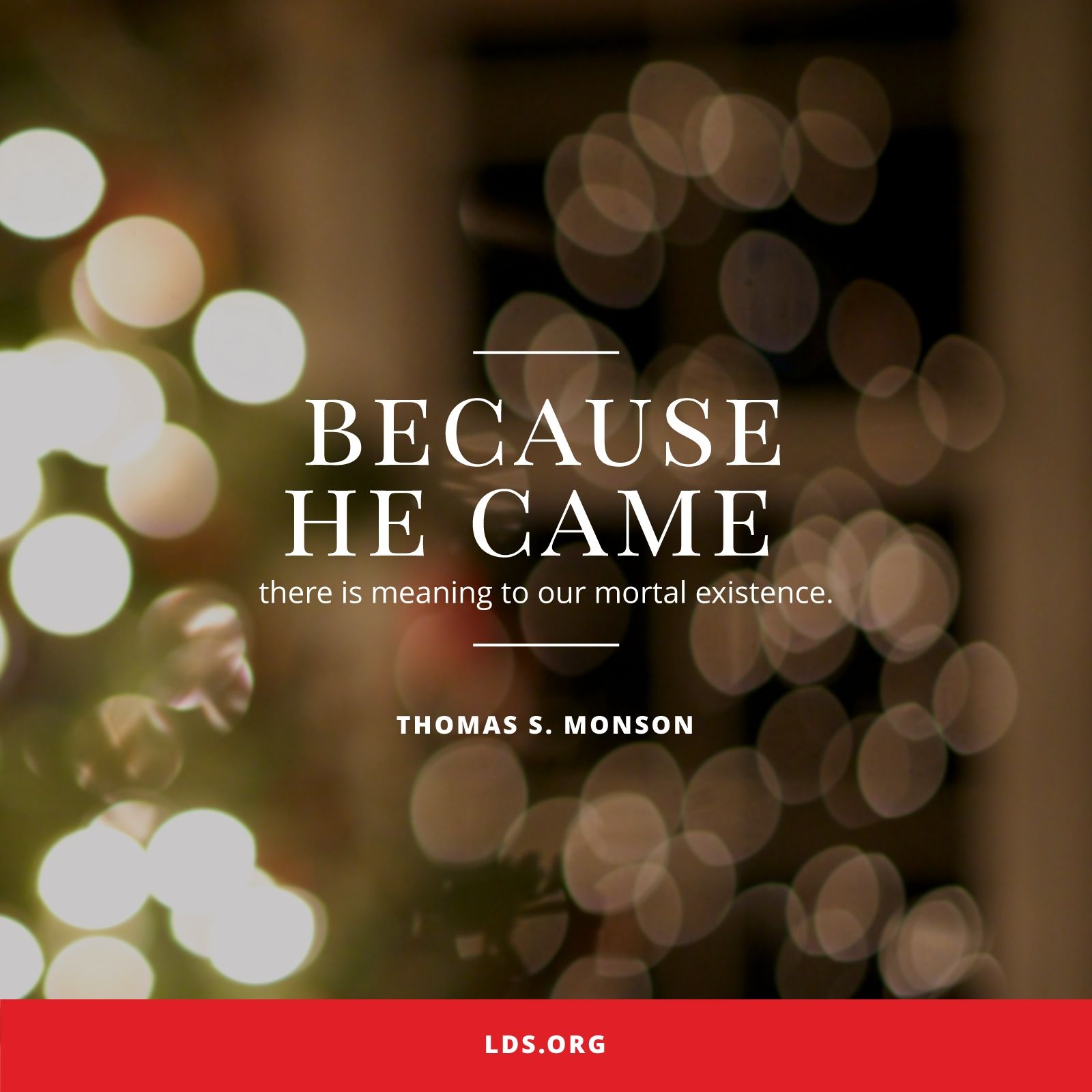 “Because He came, there is meaning to our mortal existence.”—President Thomas S. Monson, “Because He Came” © undefined ipCode 1.