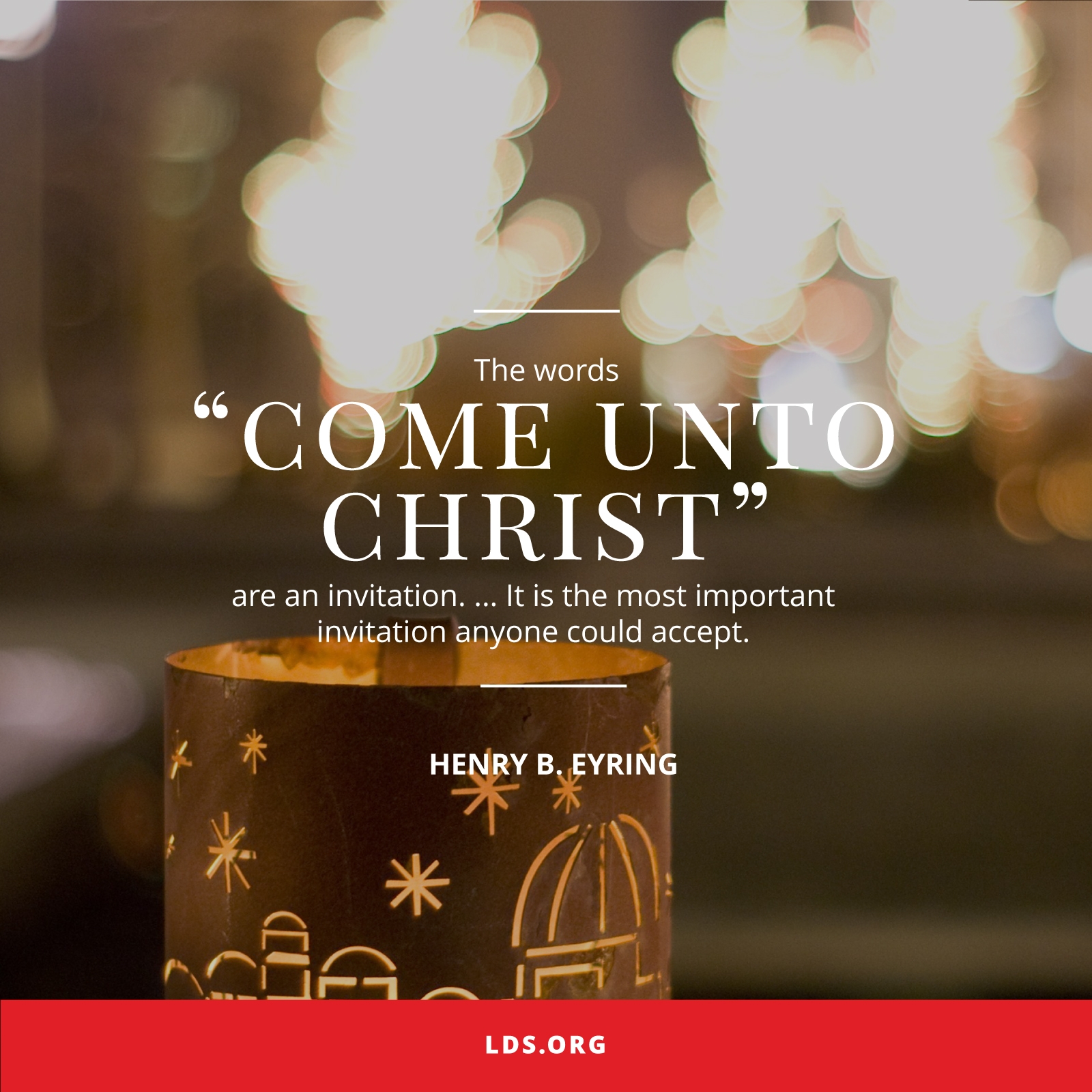 An image of a metal luminaria at Christmastime, coupled with a quote by President Henry B. Eyring: “The words ‘Come unto Christ’ are an invitation.”