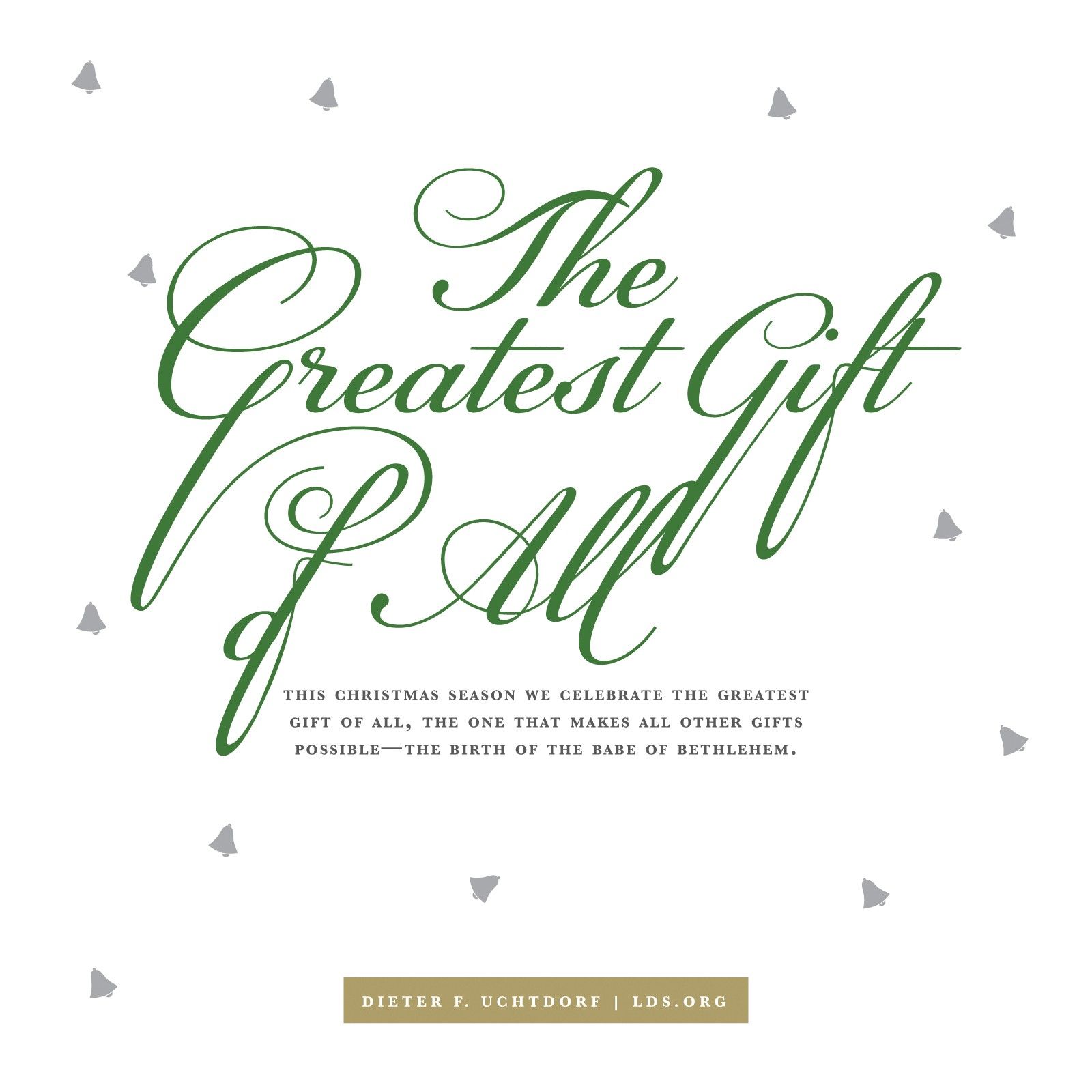 “This Christmas season we celebrate the greatest gift of all, the one that makes all other gifts possible—the birth of the babe of Bethlehem.” —President Dieter F. Uchtdorf, “The Generous One”