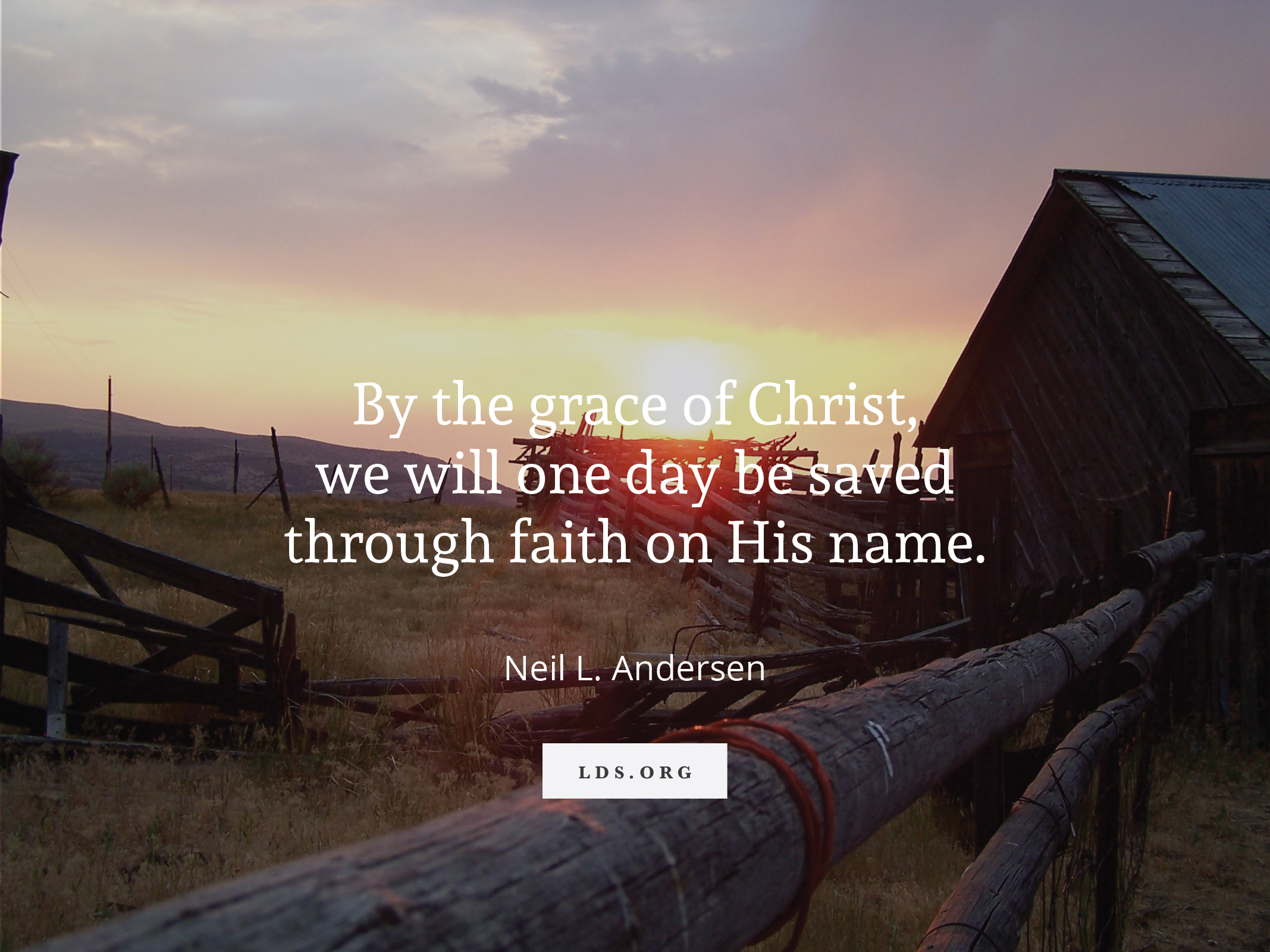 A photograph of a wooden barn and a fence at sunset, with a quote from Elder Neil L. Andersen: “By the grace of Christ, we will one day be saved.”