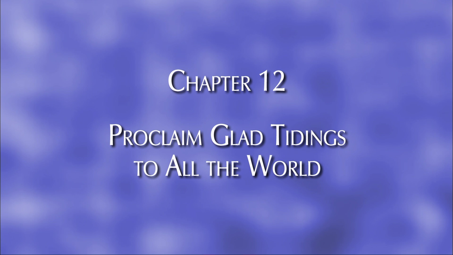 Chapter 12: Proclaim Glad Tidings to All the World