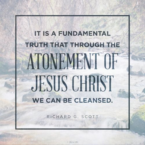 An image of a river coupled with a quote by Elder Richard G. Scott: “It is a fundamental truth that through the Atonement … we can be cleansed.”