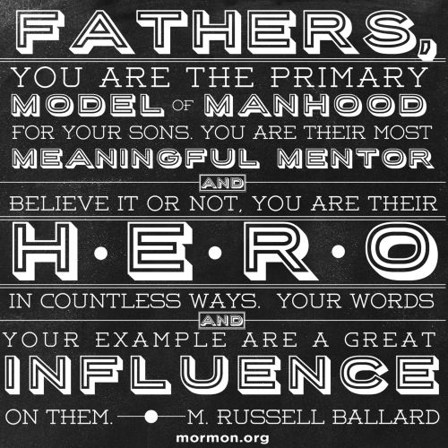 A black background with a quote by Elder M. Russell Ballard in white bold letters: “Fathers, you are the primary model of manhood for your sons.”