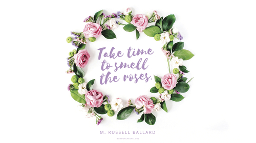 A circle of flowers and leaves with a quote by Elder M. Russell Ballard: “Take time to smell the roses.”