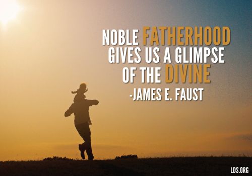 An image of a father running with his child, coupled with a quote by President James E. Faust: “Noble fatherhood gives us a glimpse of the divine.”