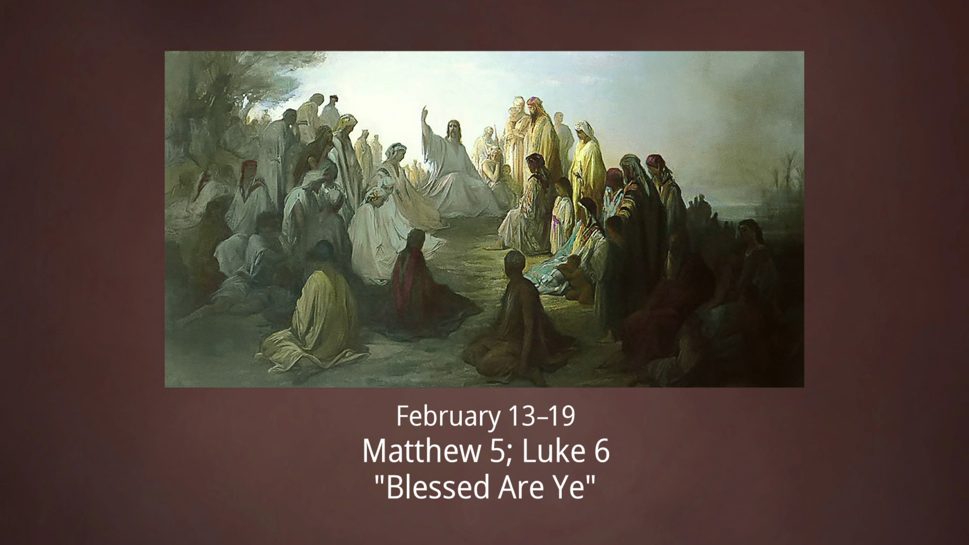 February 13–19. Matthew 5; Luke 6: “Blessed Are Ye”