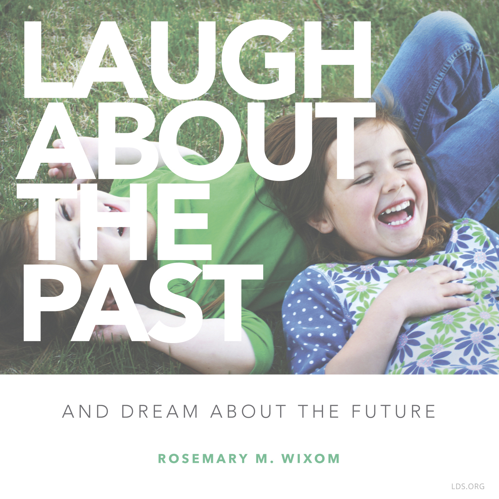 “Laugh about the past—and dream about the future.”—Sister Rosemary M. Wixom, “Taking Time to Talk and Listen”