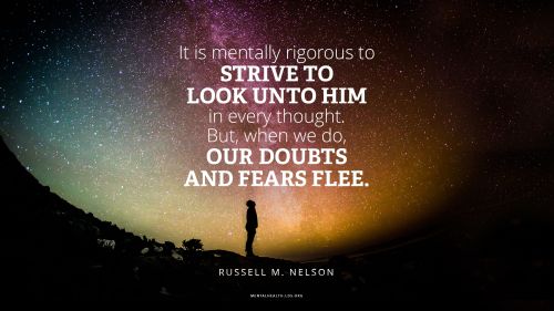 Silhouette of man standing by a hill looking at the stars with quote from Russell M. Nelson: "It is mentally rigorous to strive to look unto Him in every thought. But, when we do, our doubts and fears flee."