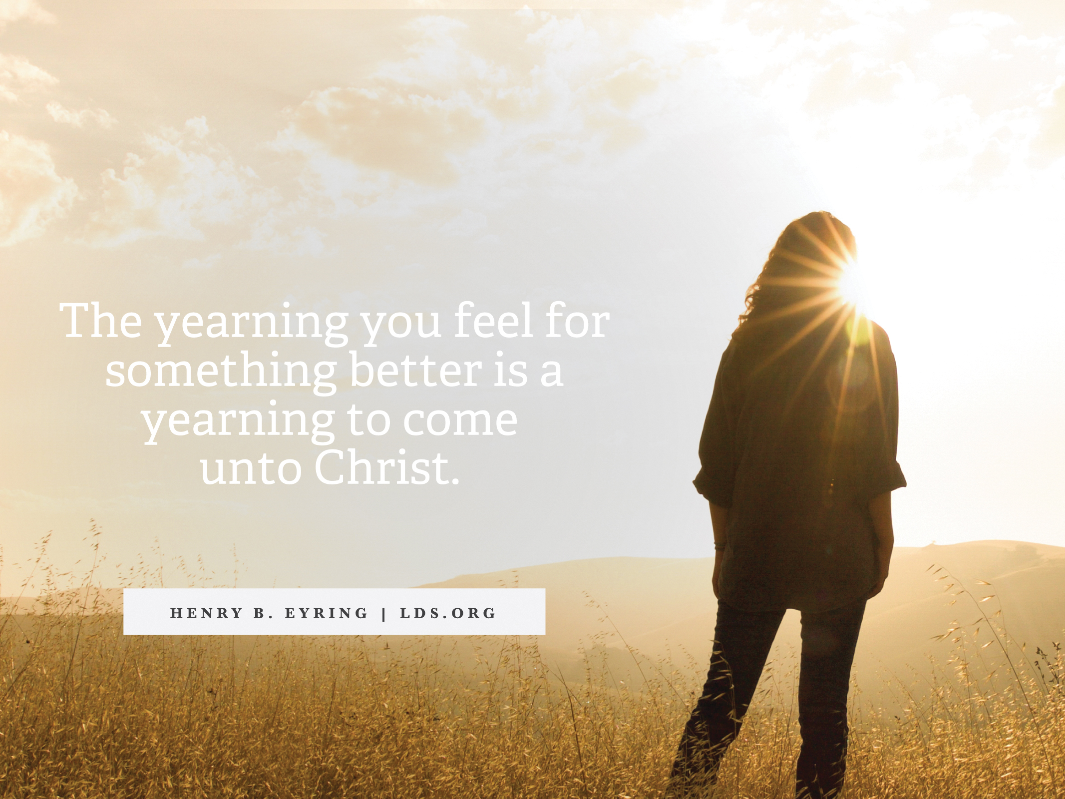 A woman standing in a field and facing the sun, with a quote from President Henry B. Eyring: “Come unto Christ.”
