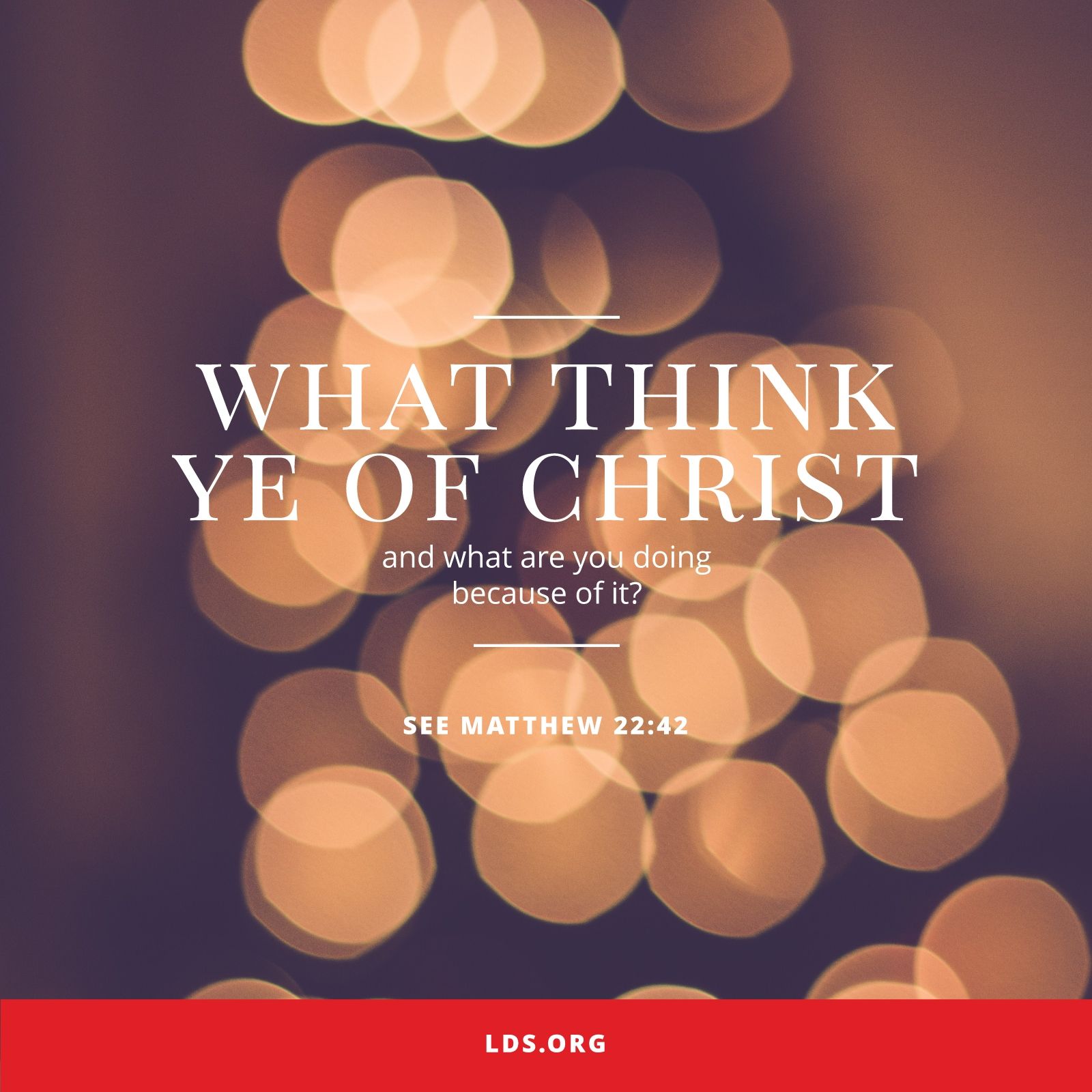 “What think ye of Christ?” And what are you doing because of it? See Matthew 22:42. © undefined ipCode 1.
