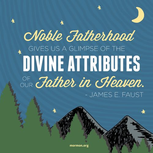 A graphic of mountains and trees, coupled with a quote by President James E. Faust: “Noble fatherhood gives us a glimpse of the divine.”