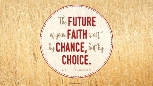 A field of grain with a quote by Elder Neil L. Andersen: “The future of your faith is not by chance, but by choice.”