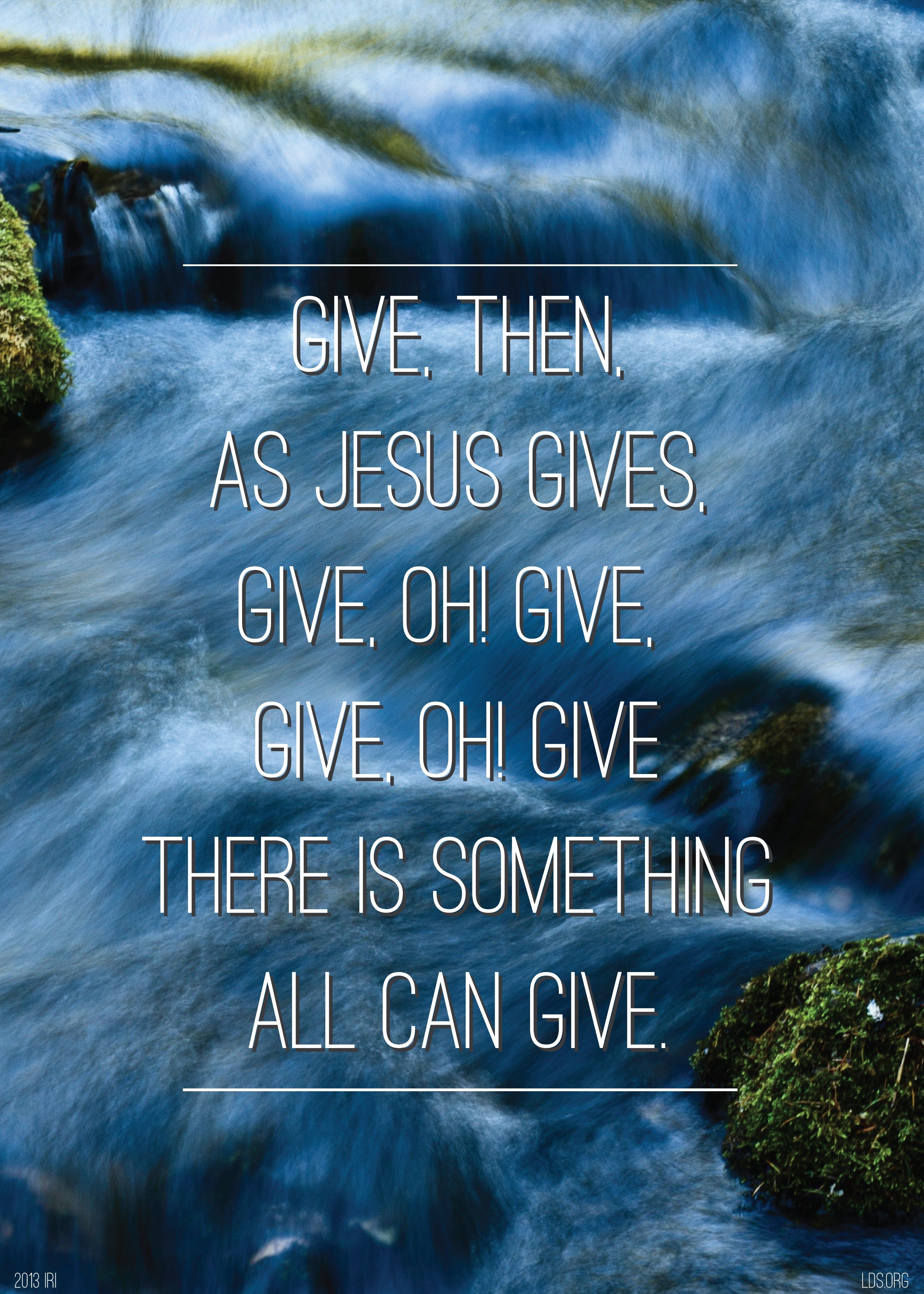 “Give, then, as Jesus gives; there is something all can give.”—Children’s Songbook, 236, “‘Give,’ Said the Little Stream.’” © undefined ipCode 1.