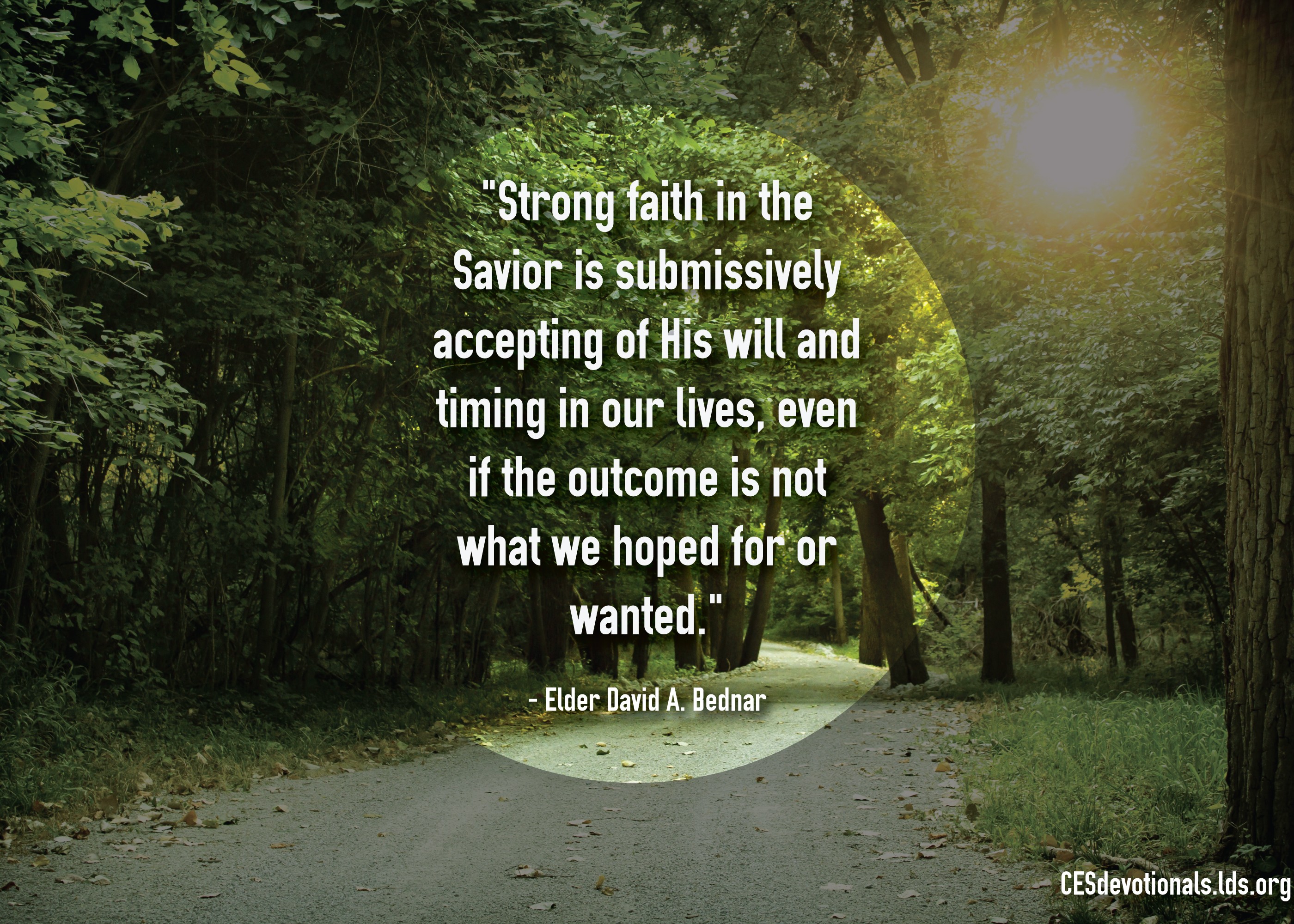 An image of a path through the woods, combined with a quote by Elder David A. Bednar: “Strong faith in the Savior is … accepting of His will.”