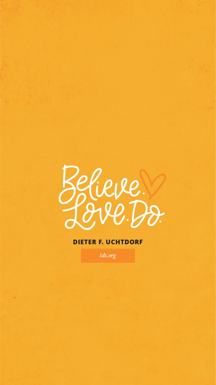 An orange background paired with a quote by Elder Dieter F. Uchtdorf: “Believe. Love. Do.”