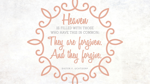 A pink scrollwork frame with a quote by President Dieter F. Uchtdorf: “Heaven is filled with those who have this in common: They are forgiven. And they forgive.”