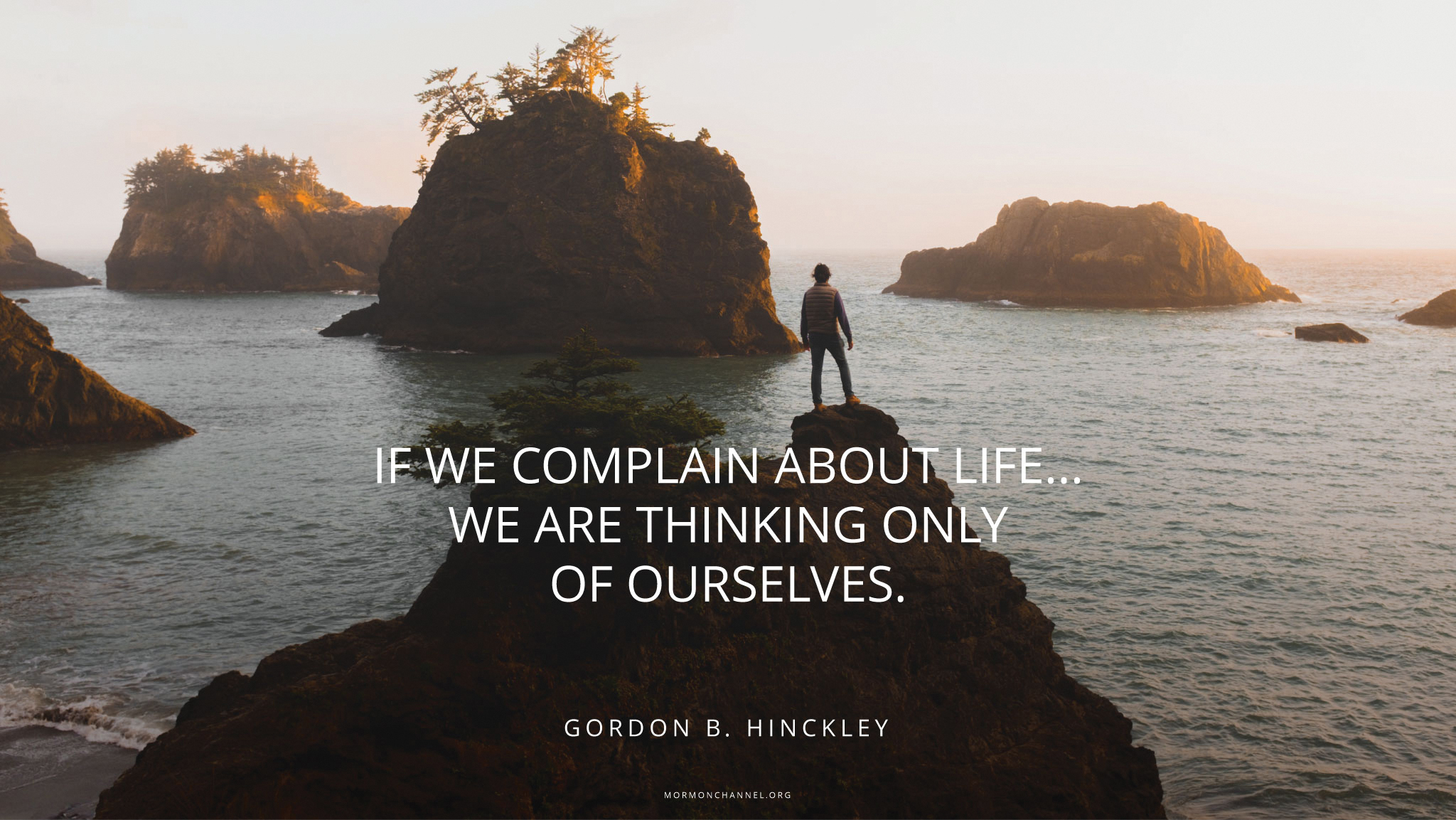 A man overlooking a bay dotted with islands, with a quote by President Gordon B. Hinckley: “If we complain about life … we are thinking only of ourselves.”