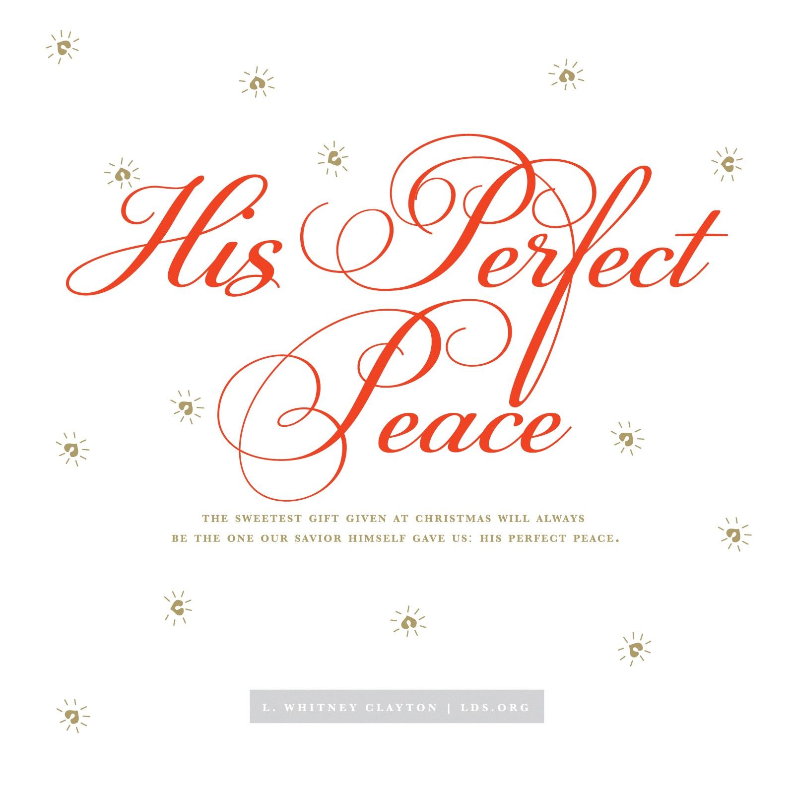 “The sweetest gift given at Christmas will always be the one our Savior Himself gave us: His perfect peace. ”—Elder L. Whitney Clayton, “Fear Not”