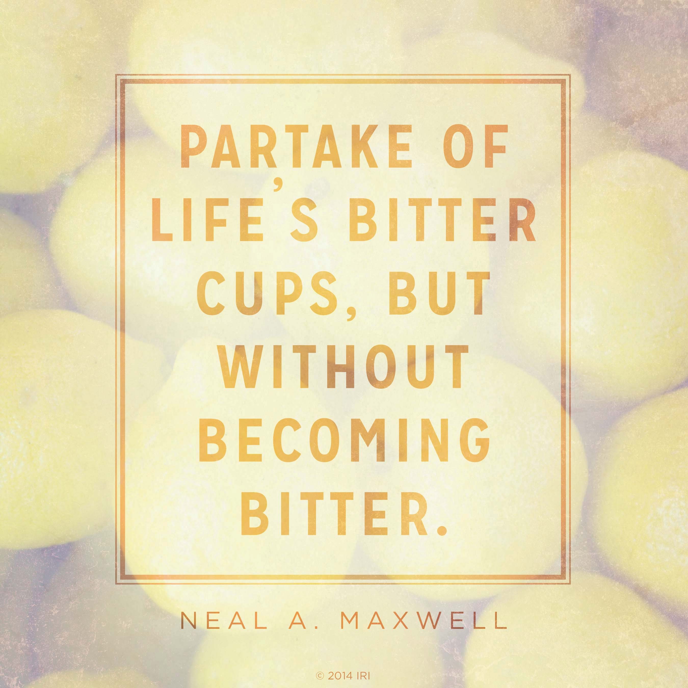 An image of lemons combined with a quote by Elder Neal A. Maxwell: “Partake of life’s bitter cups … without becoming bitter.”