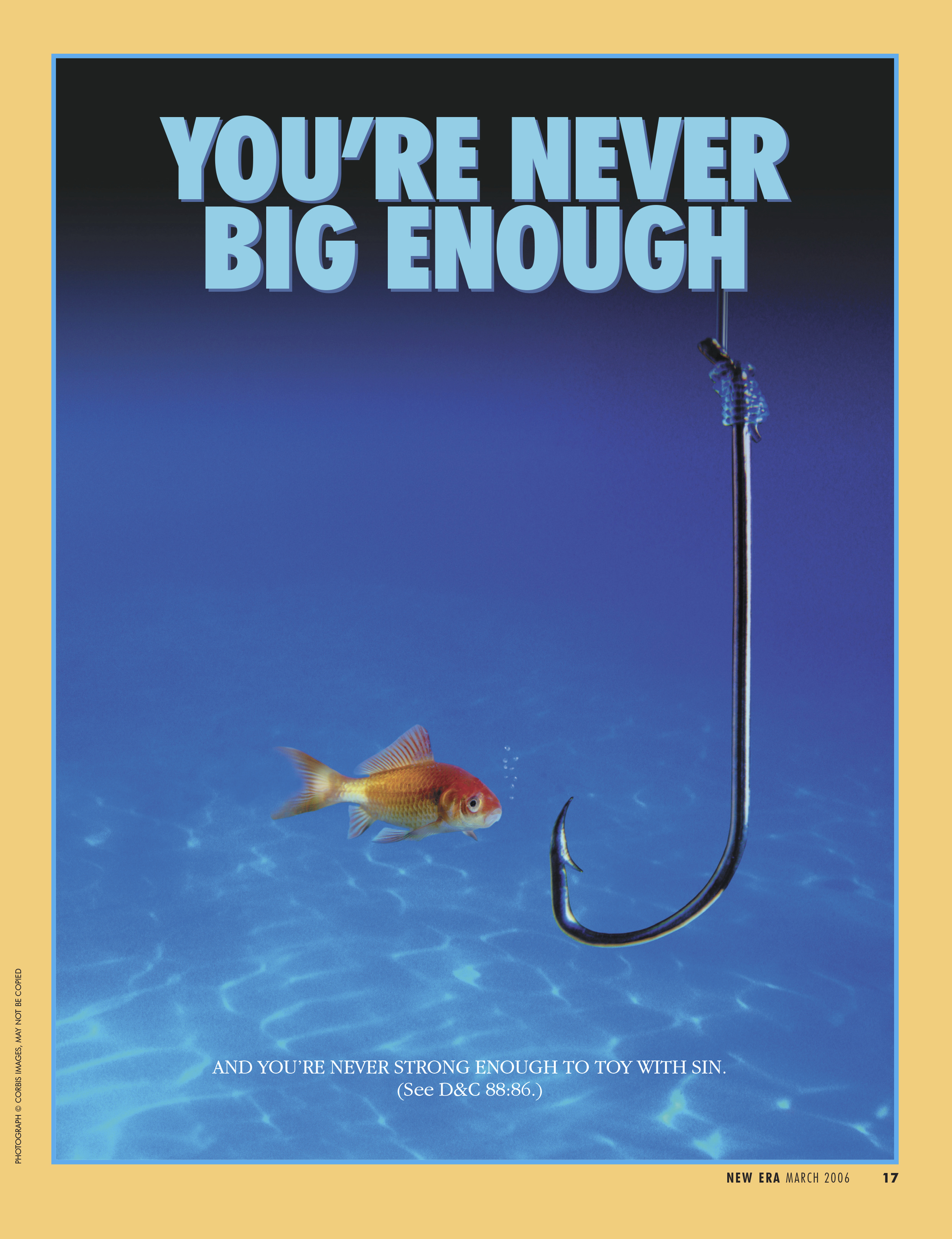 You’re Never Big Enough. And you’re never strong enough to toy with sin. (See D&C 88:86.) Mar. 2006 © undefined ipCode 1.