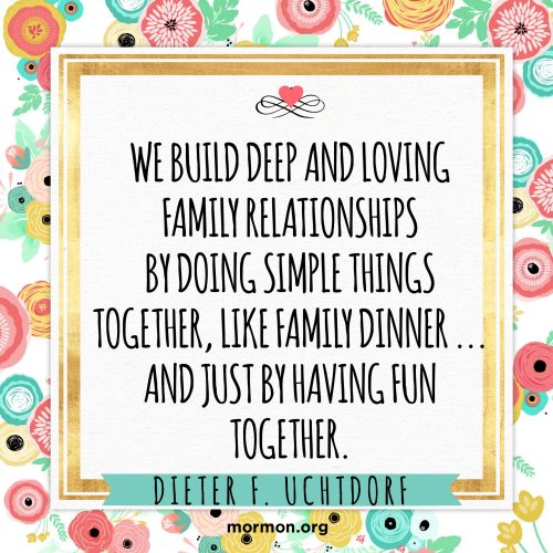 A graphic with a flower border and a quote by President Dieter F. Uchtdorf: “We build deep and loving family relationships by doing simple things together.”