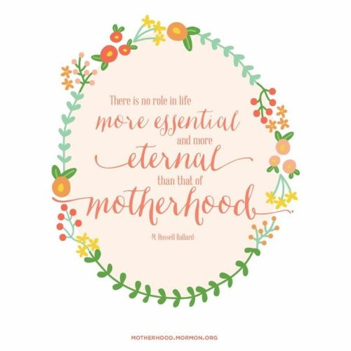 A quote by Elder M. Russell Ballard written in script surrounded by an illustration of flowers: “There is no role in life more essential … than that of motherhood.”